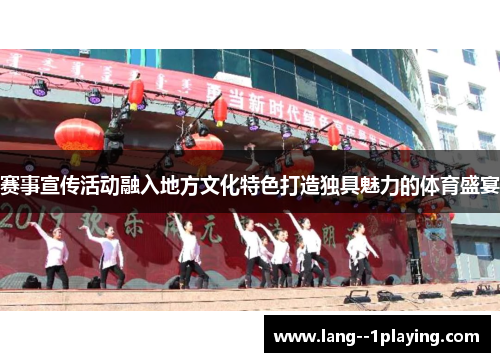 赛事宣传活动融入地方文化特色打造独具魅力的体育盛宴