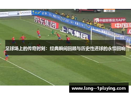 足球场上的传奇时刻：经典瞬间回顾与历史性进球的永恒回响