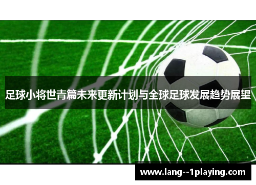 足球小将世青篇未来更新计划与全球足球发展趋势展望 足球小将世青篇未来更新计划与全球足球发展趋势展望