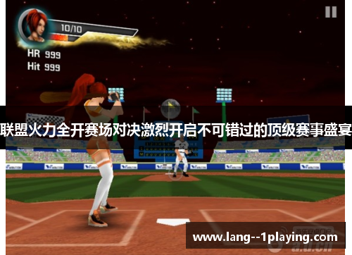 联盟火力全开赛场对决激烈开启不可错过的顶级赛事盛宴 联盟火力全开赛场对决激烈开启不可错过的顶级赛事盛宴