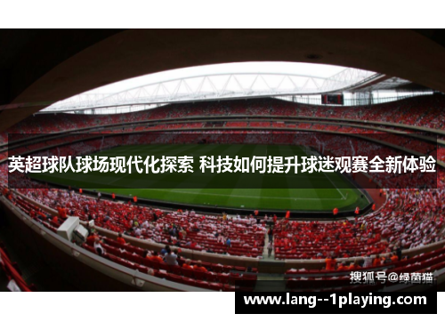 英超球队球场现代化探索 科技如何提升球迷观赛全新体验 英超球队球场现代化探索 科技如何提升球迷观赛全新体验