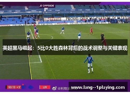 英超黑马崛起:5比0大胜森林背后的战术调整与关键表现 英超黑马崛起:5比0大胜森林背后的战术调整与关键表现