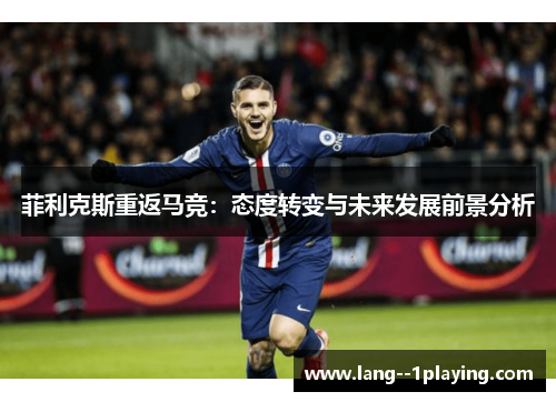 菲利克斯重返马竞:态度转变与未来发展前景分析 菲利克斯重返马竞:态度转变与未来发展前景分析