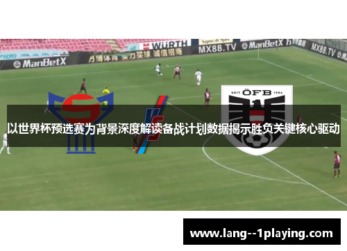 以世界杯预选赛为背景深度解读备战计划数据揭示胜负关键核心驱动 以世界杯预选赛为背景深度解读备战计划数据揭示胜负关键核心驱动