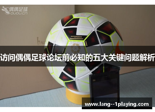 访问偶偶足球论坛前必知的五大关键问题解析 访问偶偶足球论坛前必知的五大关键问题解析