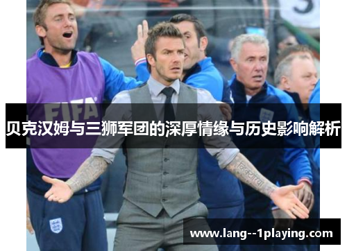 贝克汉姆与三狮军团的深厚情缘与历史影响解析