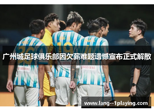 广州城足球俱乐部因欠薪难题遗憾宣布正式解散