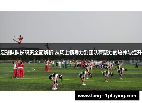 足球队队长职责全面解析 从场上领导力到团队凝聚力的培养与提升