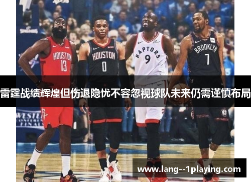 雷霆战绩辉煌但伤退隐忧不容忽视球队未来仍需谨慎布局 雷霆战绩辉煌但伤退隐忧不容忽视球队未来仍需谨慎布局