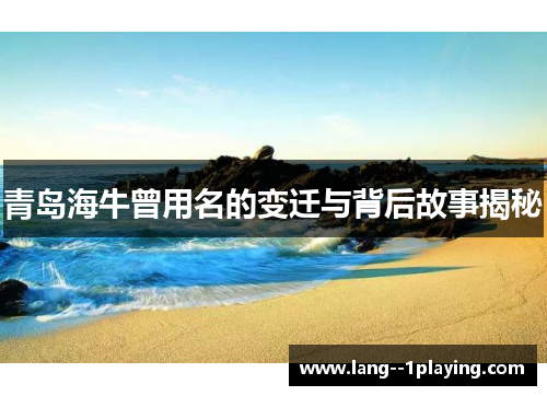 青岛海牛曾用名的变迁与背后故事揭秘 青岛海牛曾用名的变迁与背后故事揭秘