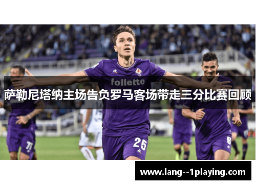 萨勒尼塔纳主场告负罗马客场带走三分比赛回顾
