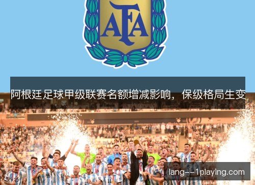 阿根廷足球甲级联赛名额增减影响，保级格局生变