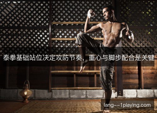 泰拳基础站位决定攻防节奏，重心与脚步配合是关键